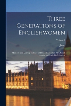 Paperback Three Generations of Englishwomen: Memoirs and Correspondence of Mrs. John Taylor, Mrs. Sarah Austin, and Lady Duff Gordon; Volume 1 Book