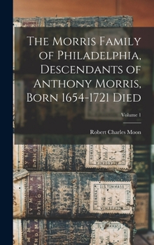 Hardcover The Morris Family of Philadelphia, Descendants of Anthony Morris, Born 1654-1721 Died; Volume 1 Book