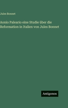 Aonio Paleario eine Studie über die Reformation in Italien von Jules Bonnet