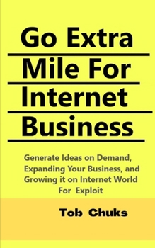 Paperback Go Extra Mile For Internet Business: Generate Ideas on Demand, Expanding Your business, And Growing it on Internet World For Exploit Book