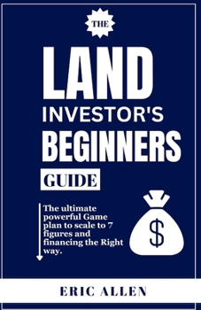 Paperback The Land Investor's Beginners Guide: The ultimate powerful Game plan to scale to 7 figures and financing the Right way. Book