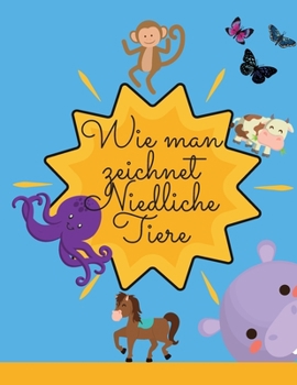 Wie man niedliche Tiere zeichnet: Erstaunliches Activity-Buch mit niedlichen & lustigen Tieren zum Ausmalen! Perfektes Geschenk f�r Kinder aller Altersgruppen, Jungen & M�dchen!