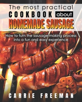 Paperback The most practical cookbook about homemade sausage.: How to turn the sausage-making process into a fun and easy experience. Book