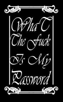 What the f*ck is my password: Notebook, Internet Password Logbook, Save you time and exclude your headaches, Funny Password Logbooks, Size 5" x 8", 100 Pages