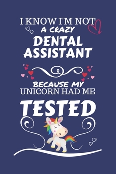 I Know I'm Not A Crazy Dental Assistant Because My Unicorn Had Me Tested: Perfect Gag Gift For A Dental Assistant Who 100% Isn't Crazy! | Blank Lined ... Job | Humour and Banter | Birthday| Hen | Sta