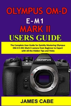 Paperback Olympus OM-D E-M1 Mark II Users Guide: The Complete User Guide for Quickly Mastering Olympus OM-D E-M1 Mark II camera from Beginner to Expert with All Book