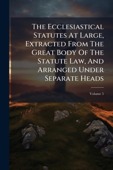 Paperback The Ecclesiastical Statutes At Large, Extracted From The Great Body Of The Statute Law, And Arranged Under Separate Heads; Volume 5 Book