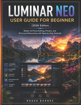 Paperback LUMINAR NEO USER GUIDE FOR BEGINNER (2026 Edition): Master AI Photo Editing, Presets, and Pro-Level Retouching with Step-by-Step Tutorials Book