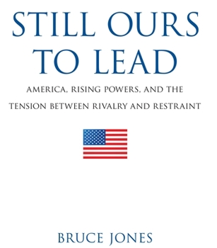 Paperback Still Ours to Lead: America, Rising Powers, and the Tension between Rivalry and Restraint Book