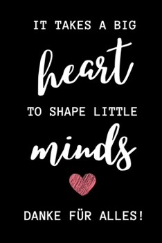 IT TAKES A BIG HEART TO SHAPE LITTLE MINDS DANKE FÜR ALLES!: A5 LINIERT Geschenkidee für Lehrer Erzieher | Abschiedsgeschenk Grundschule | ... Geschenk | Weihnachten (German Edition)