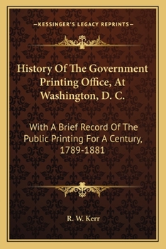History of the Government Printing Office, at Washington, D. C., with a Brief Record of the Public Printing, 1789-1881
