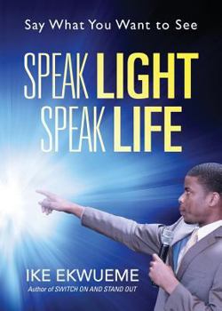 Paperback Speak Light Speak Life: Say What You Want To See Book