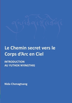 Paperback Le Chemin secret vers le corps d'arc en ciel: Introdcution au Yuthok Nyingthig [French] Book