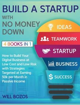 Build a Startup with No Money Down [4 Books in 1]: How to Build Your Digital Business at Low Cost and Low Risk with Strategies Targeted at Earning 50k per Month in Passive Income