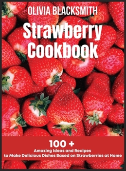 Hardcover Strawberry Cookbook: 100 + Amazing Ideas and Recipes to Make Delicious Dishes Based on Strawberries at Home Book