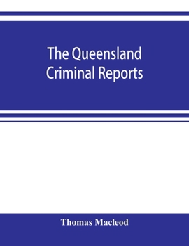 The Queensland criminal reports: being a reprint of all criminal cases reported in the Supreme Court reports, vols. 1 to 5 (1860-1881), the Queensland ... and the Queensland State reports and We