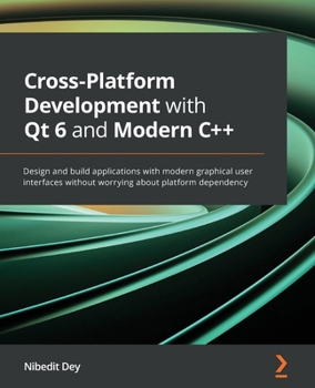 Paperback Cross-Platform Development with Qt 6 and Modern C++: Design and build applications with modern graphical user interfaces without worrying about platfo Book