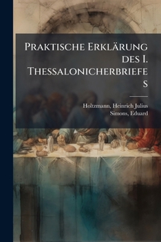 Heinrich Holtzmann's Praktische Erkl�rung: Des I. Thessalonicherbriefes (Classic Reprint)