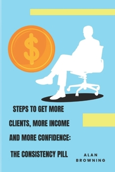 Paperback Steps to Get More Clients, More Income and More Confidence: The Consistency Pill Book