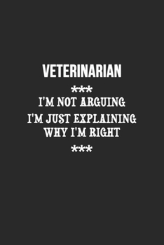 Paperback I'm Not Arguing I'm Just Explaining Why I'm Right Veterinarian Notebook: Lined Notebook / Journal Gift, 120 Pages, 6x9, Soft Cover, Matte Finish Book