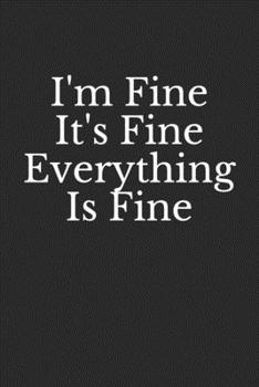 I'm Fine It's Fine Everything Is Fine: Coworker Notebook (Funny Office Journals), Lined Notebook | 100 pages | 6x9 inches | Bleed & Glossy Cover | Black & white Interior (with white paper)