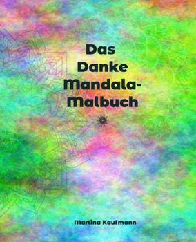 Das Danke Mandala-Malbuch: Das besondere Mandala-Malbuch f�r Erwachsene, 14 Mandalas f�r Deine t�gliche Dankbarkeits�bung, Geschenkidee, Gl�cks�bung, Meditation, Achtsamkeit und Selbstliebe
