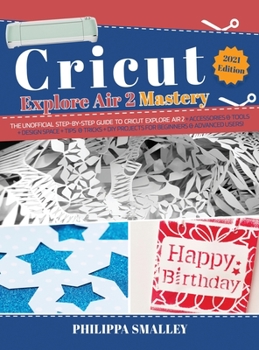 Hardcover Cricut Explore Air 2 Mastery: The Unofficial Step-By-Step Guide to Cricut Explore Air 2 + Accessories and Tools + Design Space + Tips and Tricks + D Book