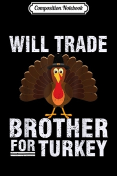 Composition Notebook: Will Trade Brother for Turkey - Thanksgiving gift for kids  Journal/Notebook Blank Lined Ruled 6x9 100 Pages