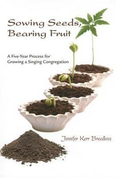 Paperback Sowing Seeds, Bearing Fruit: A Five-Year Process for Growing a Singing Congregation Book