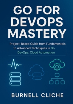 Paperback Go for DevOps Mastery: Project-Based Guide from Fundamentals to Advanced Techniques in Go, DevOps, Cloud Automation Book