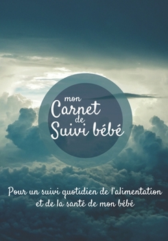 Mon carnet de suivi Bébé: Journal de bord, cahier de suivi maternel, pour bébé, nouveau né, nourrisson, suivi de l'alimentation et la santé du bébé  | ... dans les nuages ciel bleu (French Edition)