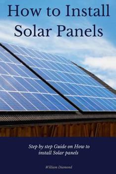 Paperback How to Install Solar Panels: Step-by-Step Guide on How to Install Solar Panels With Pictures 2017 Book