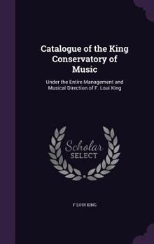 Hardcover Catalogue of the King Conservatory of Music: Under the Entire Management and Musical Direction of F. Loui King Book