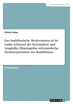 Paperback Der buddhistische Modernismus in Sri Lanka während der Kolonialzeit und Anag&#257;rika Dharmap&#257;las reformistische Neuinterpretation des Buddhismu [German] Book