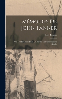 Hardcover Mémoires De John Tanner: Ou Trente Années Dans Les Déserts De L'amérique Du Nord... [French] Book