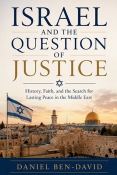 ISRAEL AND THE QUESTION OF JUSTICE: History, Faith, and the Search for Lasting Peace in the Middle East