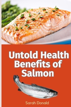 Paperback Untold Health Benefits of Salmon: Unlocking the Health Secrets, Choosing Wisely, and Savoring Every Bite Book