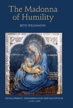 The Madonna of Humility: Development, Dissemination and Reception, c.1340-1400 - Book  of the Bristol Studies in Medieval Cultures