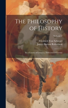 Hardcover The Philosophy of History: In a Course of Lectures, Delivered at Vienna; Volume 2 Book