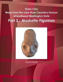 Paperback Shoto Clay - Wares from the Lake River Ceramics Horizon of Southwest Washington State, Part 3 - Maskette Figurines Book
