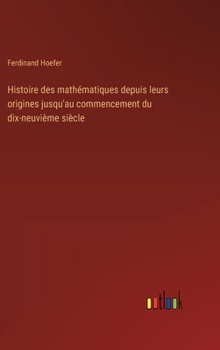 Hardcover Histoire des mathématiques depuis leurs origines jusqu'au commencement du dix-neuvième siècle [French] Book