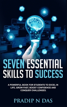 Paperback Seven Essential Skills To Success: A Powerful Book for Students to Excel in Life, Grow Fast, Boost Confidence and Conquer Challenges. Book