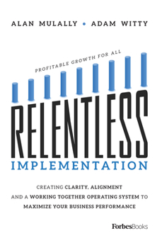 Paperback Relentless Implementation: Creating Clarity, Alignment and a Working Together Operating System to Maximize Your Business Performance Book