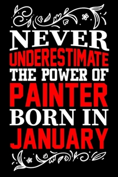Never Underestimate The Power Of Painter Born In January: Birthday Journal Gift For Painter Girls, Man And Women Birthday Notebook Lined Journal (6X9) With 100 Pages