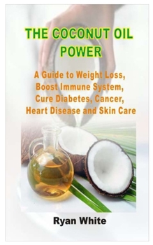 Paperback The Coconut Oil Power: A Guide to Weight Loss, Boost Immune System, Cure Diabetes, Cancer, Heart Disease and Skin Care Book