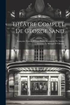 Théâtre Complet De George Sand: Françoise; Comme Il Vous Plaira; Marguerite De Sainte-Gemme; Le Marquis D Villemer (French Edition)