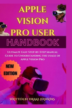 Paperback APPLE VISION PRO USER HANDBOOK: ULTIMATE EASY STEP-BY-STEP MANUAL GUIDE TO UNDERSTANDING THE USAGE OF APPLE VISION PRO Book