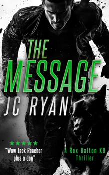 The Message: A K9 Thriller Where One Man and His Dog Must Stop a Global Catastrophe (Rex Dalton K9 Thrillers)