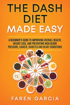 Paperback The Dash Diet Made Easy: A Beginner's Guide to Improving Overall Health, Weight Loss, and Preventing High Blood Pressure, Cancer, Diabetes and Book