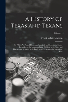 Paperback A History of Texas and Texans: To Which Are Added Historical, Statistical, and Descriptive Matter Pertaining to the Important Local Divisions of the Book